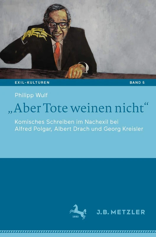 „Aber Tote weinen nicht“: Komisches Schreiben im Nachexil bei Alfred Polgar, Albert Drach und Georg Kreisler: 5 (Exil-Kulturen, 5)