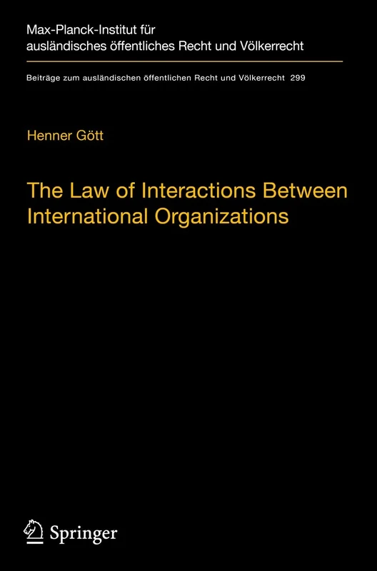 The Law of Interactions Between International Organizations: A Framework for Multi-Institutional Labour Governance: 299 (Beiträge zum ausländischen öffentlichen Recht und Völkerrecht, 299)