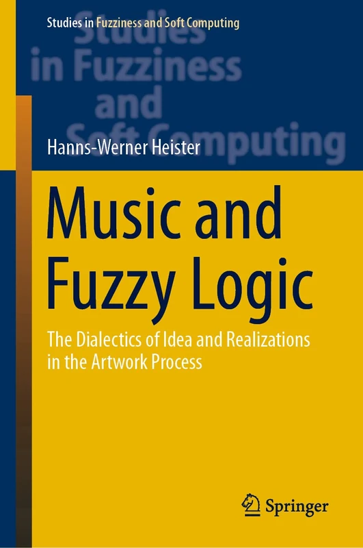 Music and Fuzzy Logic: The Dialectics of Idea and Realizations in the Artwork Process: 406 (Studies in Fuzziness and Soft Computing, 406)