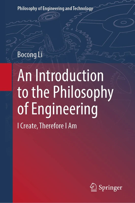 An Introduction to the Philosophy of Engineering: I Create, Therefore I Am: 39 (Philosophy of Engineering and Technology, 39)