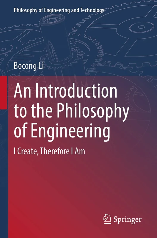 An Introduction to the Philosophy of Engineering: I Create, Therefore I Am: 39 (Philosophy of Engineering and Technology, 39)