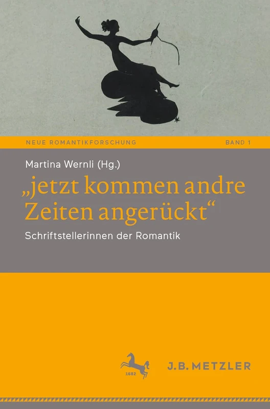 „jetzt kommen andre Zeiten angerückt“: Schriftstellerinnen der Romantik: 1 (Neue Romantikforschung, 1)