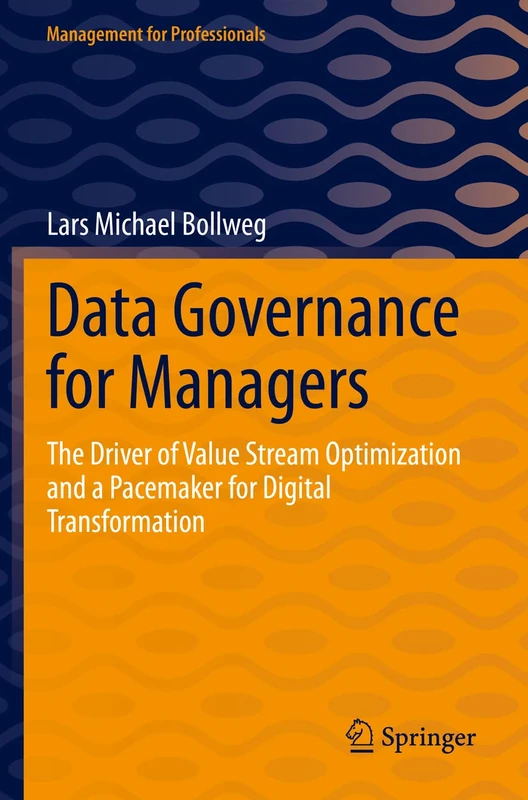 Data Governance for Managers: The Driver of Value Stream Optimization and a Pacemaker for Digital Transformation (Management for Professionals)
