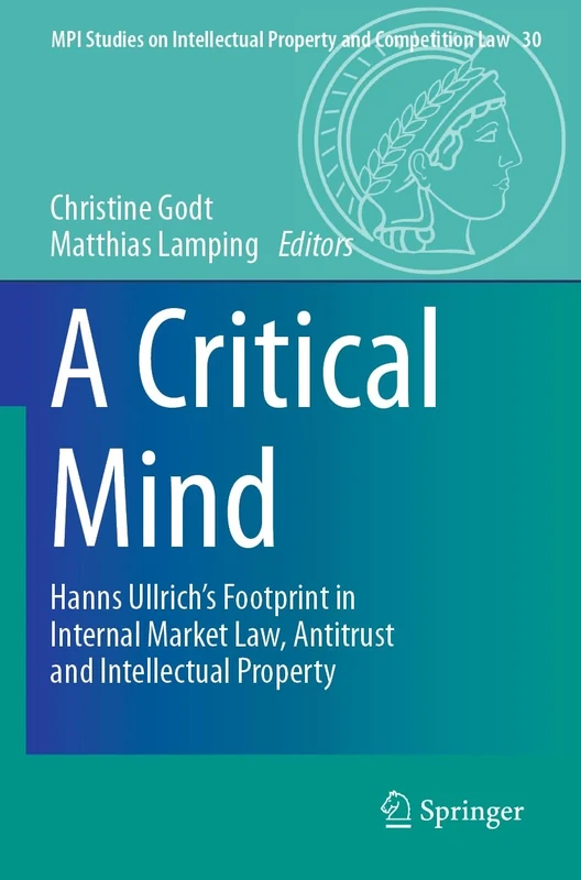 A Critical Mind: Hanns Ullrich’s Footprint in Internal Market Law, Antitrust and Intellectual Property: 30 (MPI Studies on Intellectual Property and Competition Law, 30)