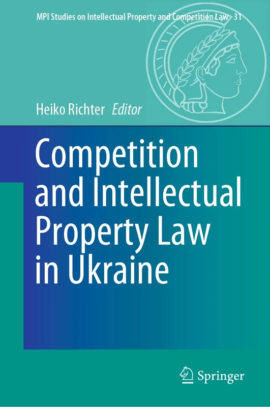 Competition and Intellectual Property Law in Ukraine: 31 (MPI Studies on Intellectual Property and Competition Law, 31)