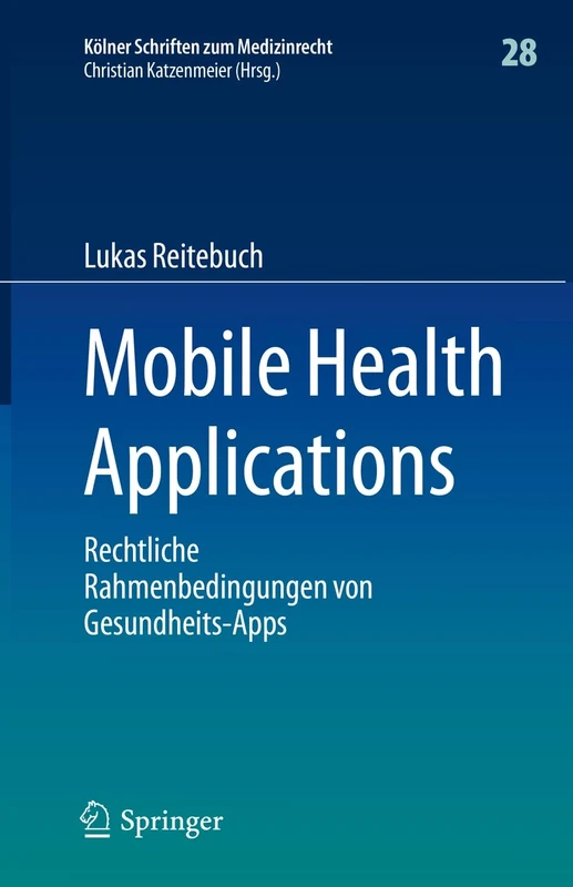 Mobile Health Applications: Rechtliche Rahmenbedingungen von Gesundheits-Apps: 28 (Kölner Schriften zum Medizinrecht, 28)