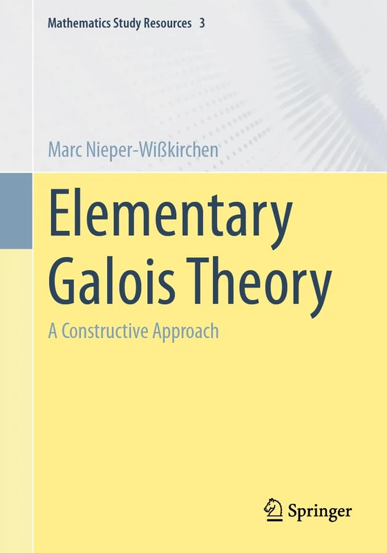 Elementary Galois Theory: A Constructive Approach: 3 (Mathematics Study Resources, 3)
