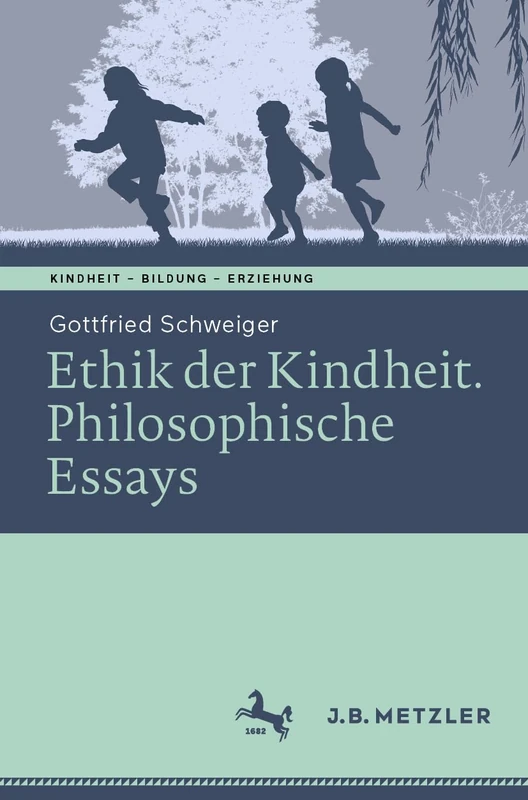 Ethik der Kindheit: Philosophische Essays (Kindheit – Bildung – Erziehung. Philosophische Perspektiven)