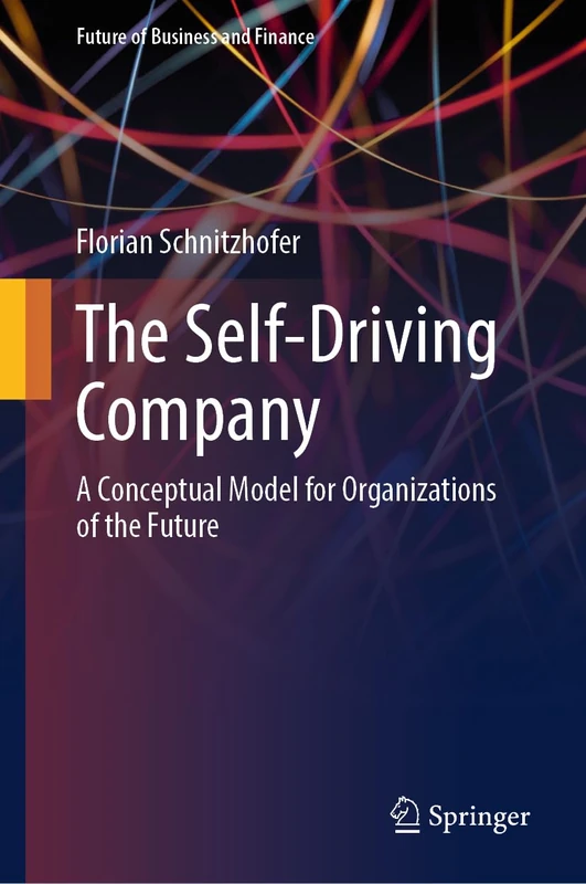 The Self-Driving Company: A Conceptual Model for Organizations of the Future (Future of Business and Finance)