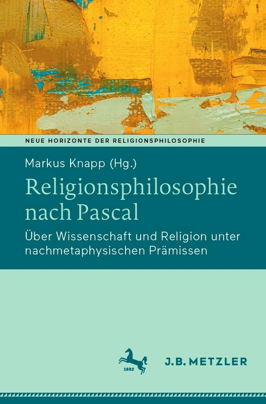 Religionsphilosophie nach Pascal: Über Wissenschaft und Religion unter nachmetaphysischen Prämissen (Neue Horizonte der Religionsphilosophie)