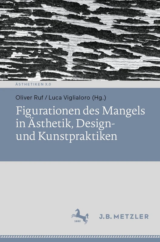 Figurationen des Mangels in Ästhetik, Design- und Kunstpraktiken (Ästhetiken X.0 – Zeitgenössische Konturen ästhetischen Denkens)