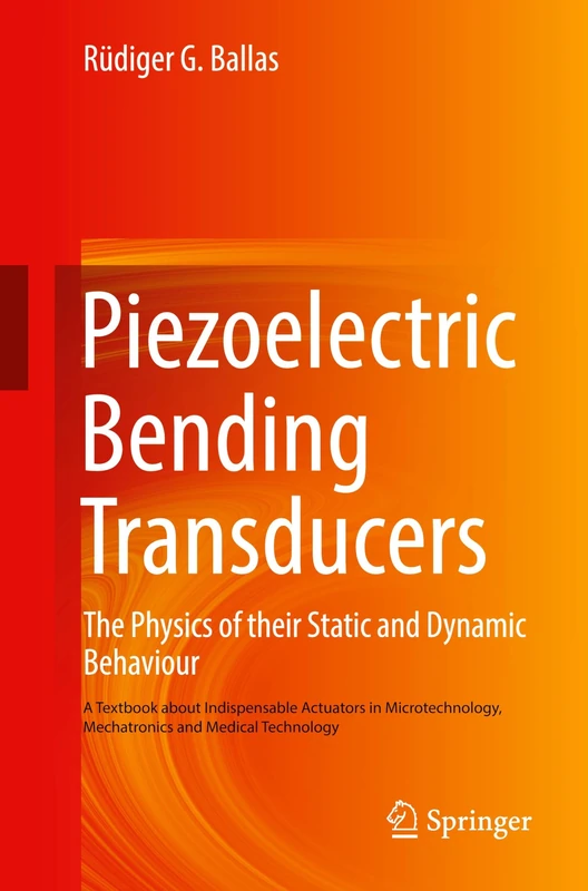 Piezoelectric Bending Transducers: The Physics of Their Static and Dynamic Behaviour A Textbook About Indispensable Actuators in Microtechnology, Mechatronics and Medical Technology