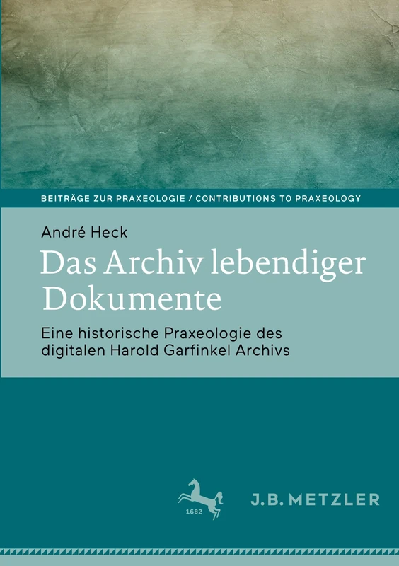 Das Archiv lebendiger Dokumente: Eine historische Praxeologie des digitalen Harold Garfinkel Archivs (Beiträge zur Praxeologie / Contributions to Praxeology)