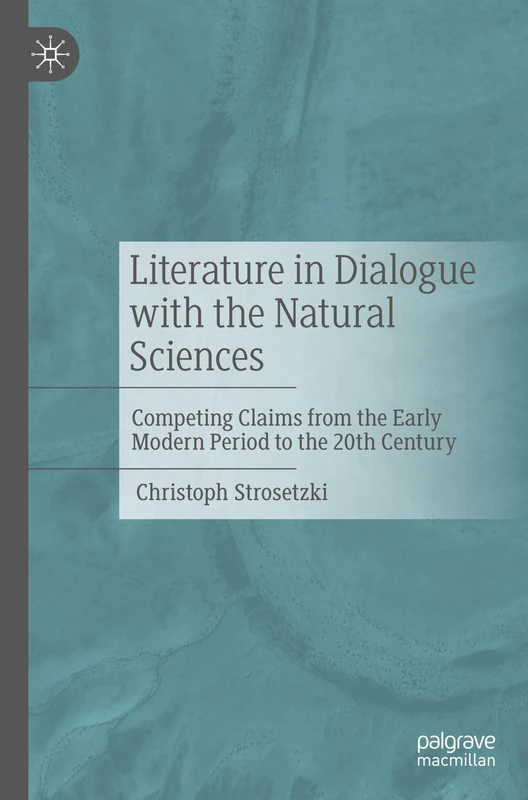 Literature in Dialogue with the Natural Sciences: Competing Claims from the Early Modern Period to the 20th Century