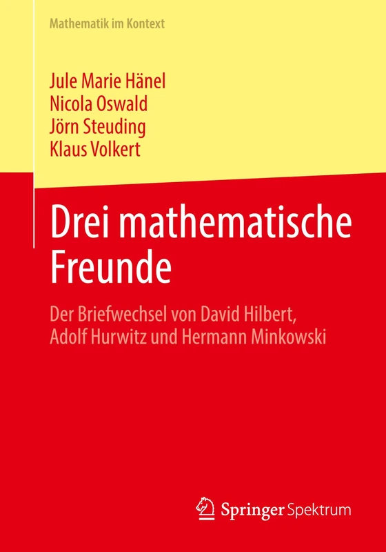 Drei mathematische Freunde: Der Briefwechsel von David Hilbert, Adolf Hurwitz und Hermann Minkowski (Mathematik im Kontext)