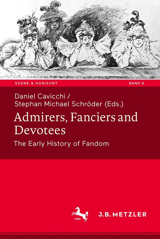 Admirers, Fanciers and Devotees: The Early History of Fandom (Szene & Horizont. Theaterwissenschaftliche Studien, 9)