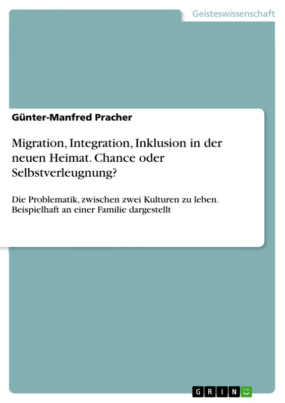 Migration, Integration, Inklusion in der neuen Heimat. Chance oder Selbstverleugnung?: Die Problematik, zwischen zwei Kulturen zu leben. Beispielhaft an einer Familie dargestellt