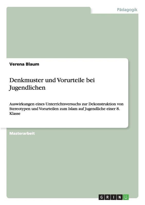Denkmuster und Vorurteile bei Jugendlichen: Auswirkungen eines Unterrichtsversuchs zur Dekonstruktion von Stereotypen und Vorurteilen zum Islam auf Jugendliche einer 8. Klasse