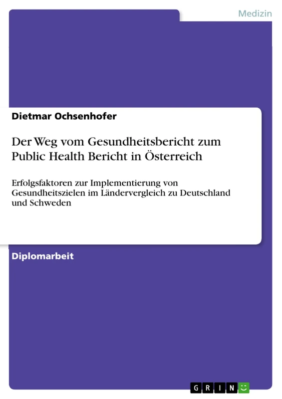 Der Weg vom Gesundheitsbericht zum Public Health Bericht in Österreich: Erfolgsfaktoren zur Implementierung von Gesundheitszielen im Ländervergleich zu Deutschland und Schweden