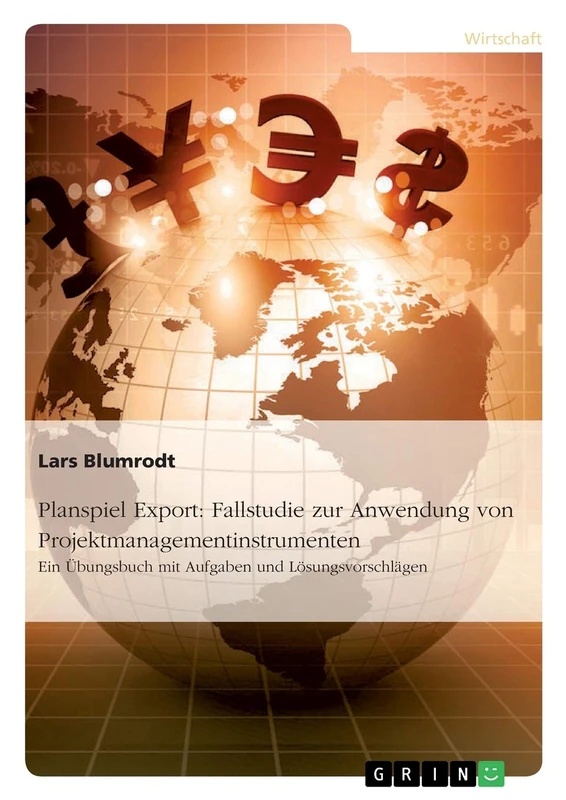 Planspiel Export: Fallstudie zur Anwendung von Projektmanagementinstrumenten: Ein Übungsbuch mit Aufgaben und Lösungsvorschlägen