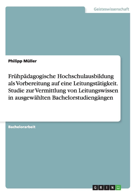 Frühpädagogische Hochschulausbildung als Vorbereitung auf eine Leitungstätigkeit. Studie zur Vermittlung von Leitungswissen in ausgewählten Bachelorstudiengängen
