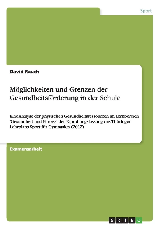 Möglichkeiten und Grenzen der Gesundheitsförderung in der Schule: Eine Analyse der physischen Gesundheitsressourcen im Lernbereich 'Gesundheit und ... ... Lehrplans Sport für Gymnasien (2012)