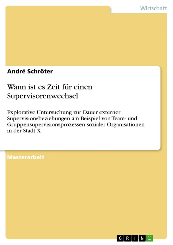 Wann ist es Zeit für einen Supervisorenwechsel: Explorative Untersuchung zur Dauer externer Supervisionsbeziehungen am Beispiel von Team- und ... sozialer Organisationen in der Stadt X