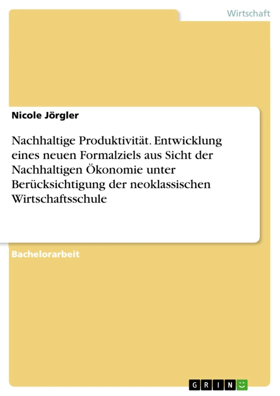 Nachhaltige Produktivität. Entwicklung eines neuen Formalziels aus Sicht der Nachhaltigen Ökonomie unter Berücksichtigung der neoklassischen Wirtschaftsschule