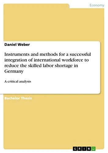 Instruments and methods for a successful integration of international workforce to reduce the skilled labor shortage in Germany: A critical analysis