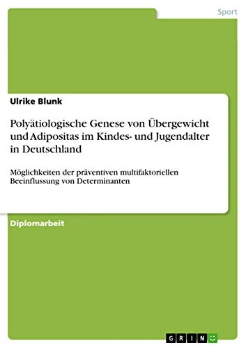 Polyätiologische Genese von Übergewicht und Adipositas im Kindes- und Jugendalter in Deutschland: Möglichkeiten der präventiven multifaktoriellen Beeinflussung von Determinanten