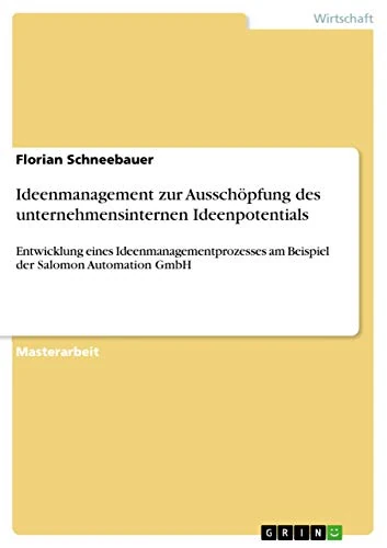 Ideenmanagement zur Ausschöpfung des unternehmensinternen Ideenpotentials: Entwicklung eines Ideenmanagementprozesses am Beispiel der Salomon Automation GmbH