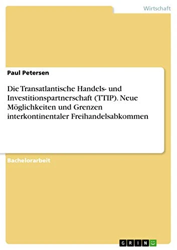 Die Transatlantische Handels- und Investitionspartnerschaft (TTIP). Neue Möglichkeiten und Grenzen interkontinentaler Freihandelsabkommen