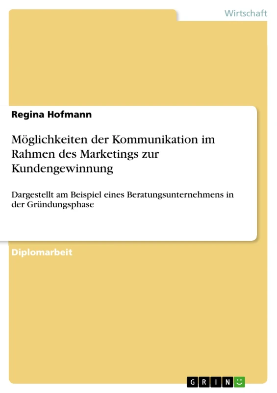 Möglichkeiten der Kommunikation im Rahmen des Marketings zur Kundengewinnung: Dargestellt am Beispiel eines Beratungsunternehmens in der Gründungsphase
