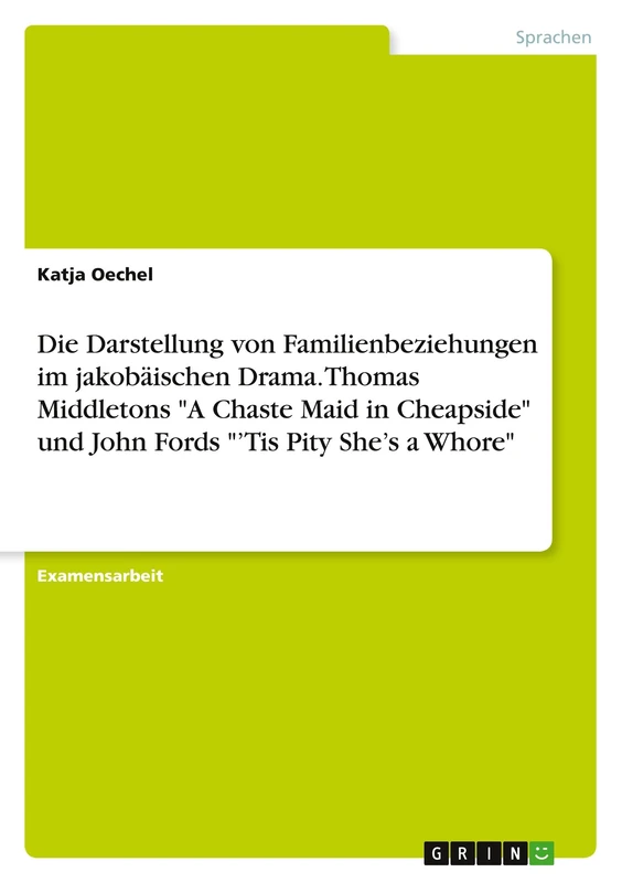 Die Darstellung von Familienbeziehungen im jakobäischen Drama. Thomas Middletons "A Chaste Maid in Cheapside" und John Fords "'Tis Pity She's a Whore"