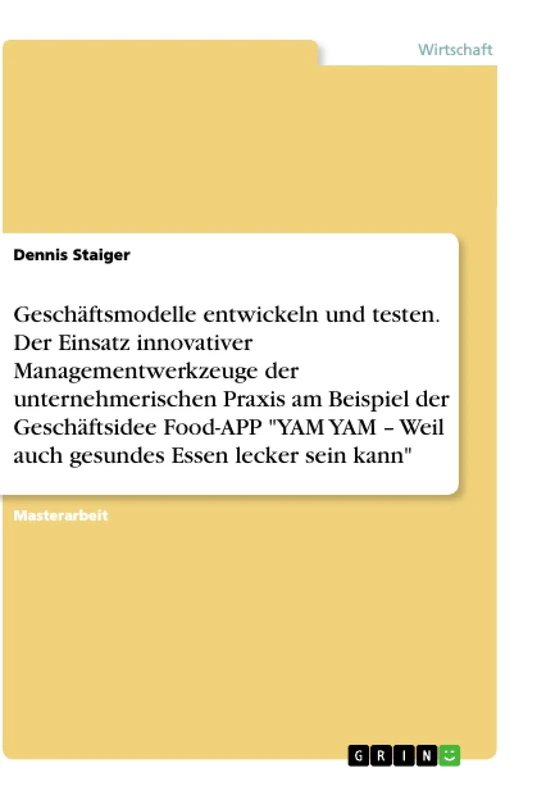 Geschäftsmodelle entwickeln und testen. Der Einsatz innovativer Managementwerkzeuge der unternehmerischen Praxis am Beispiel der Geschäftsidee ... - Weil auch gesundes Essen lecker sein kann"