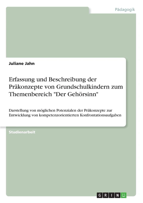 Erfassung und Beschreibung der Präkonzepte von Grundschulkindern zum Themenbereich "Der Gehörsinn": Darstellung von möglichen Potenzialen der ... kompetenzorientierten Konfrontationsaufgaben