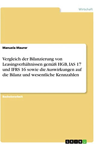 Vergleich der Bilanzierung von Leasingverhältnissen gemäß HGB, IAS 17 und IFRS 16 sowie die Auswirkungen auf die Bilanz und wesentliche Kennzahlen