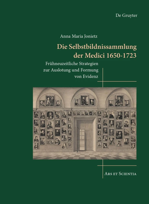 Die Selbstbildnissammlung der Medici 1650-1723: Frühneuzeitliche Strategien zur Auslotung und Formung von Evidenz: 32 (Ars et Scientia, 32)