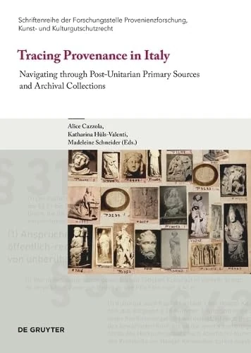 Tracing Provenance in Italy: Navigating through Post-Unitarian Primary Sources and Archival Collections (Schriftenreihe der Forschungsstelle Provenienzforschung, Kunst- und Kulturgutschutzrecht, 13)