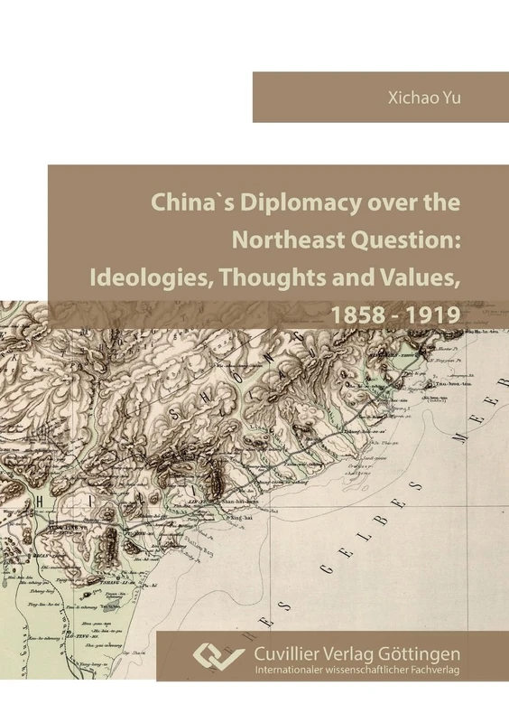China`s Diplomacy over the Northeast Question.Ideologies, Thoughts and Values, 1858 - 1919