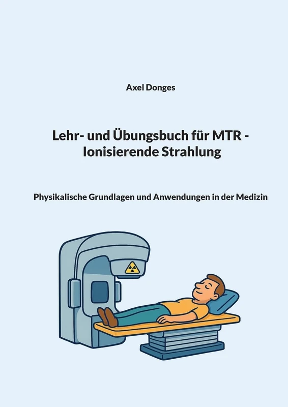 Lehr- und Übungsbuch für MTR Ionisierende Strahlung: Physikalische Grundlagen und Anwendungen in der Medizin