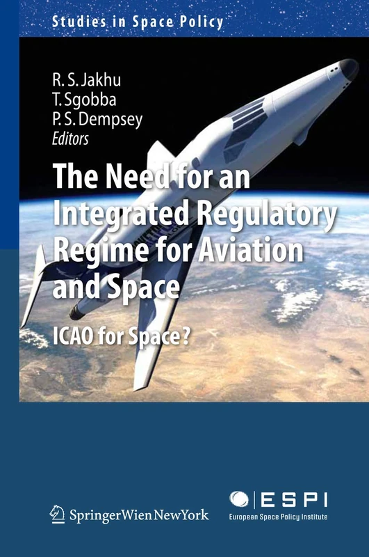 The Need for an Integrated Regulatory Regime for Aviation and Space: ICAO for Space?: 7 (Studies in Space Policy, 7)