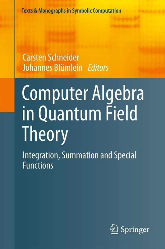Computer Algebra in Quantum Field Theory: Integration, Summation and Special Functions (Texts & Monographs in Symbolic Computation)