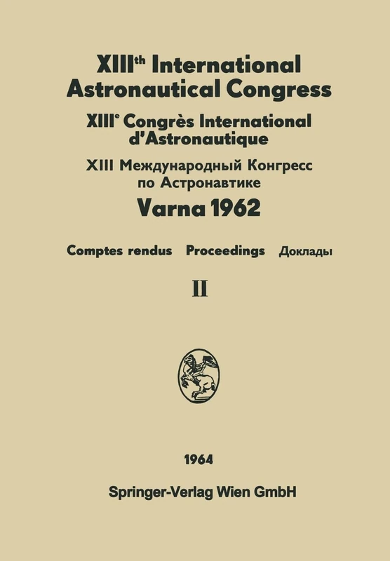 XIIIth International Astronautical Congress Varna 1962 / XIIIe Congrès International D'Astronautique: Proceedings / Comptes Rendus