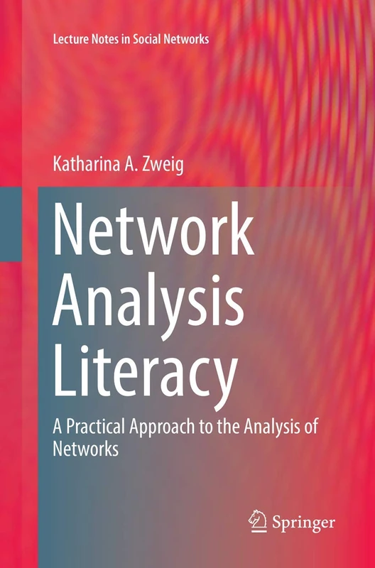 Network Analysis Literacy: A Practical Approach to the Analysis of Networks (Lecture Notes in Social Networks)