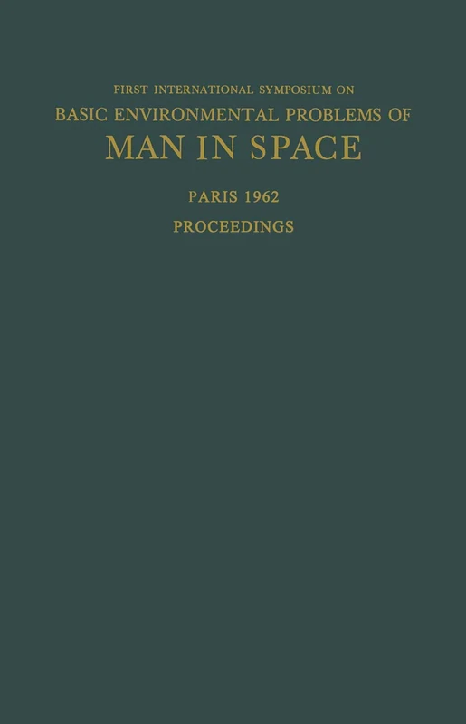 Proceedings of the First International Symposium on Basic Environmental Problems of Man in Space: Paris, 29 October ― 2 November 1962