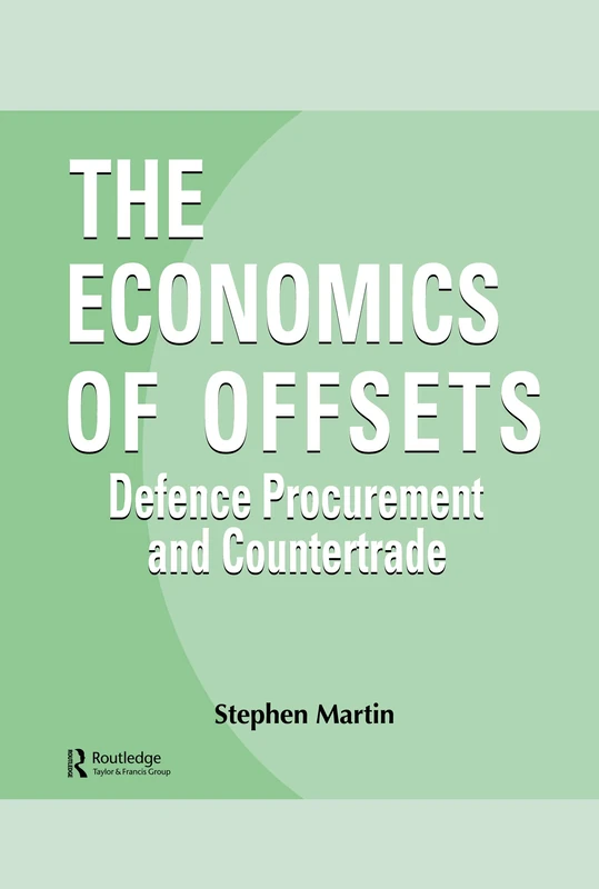 The Economics of Offsets: Defence Procurement and Coutertrade: 4 (Routledge Studies in Defence and Peace Economics)
