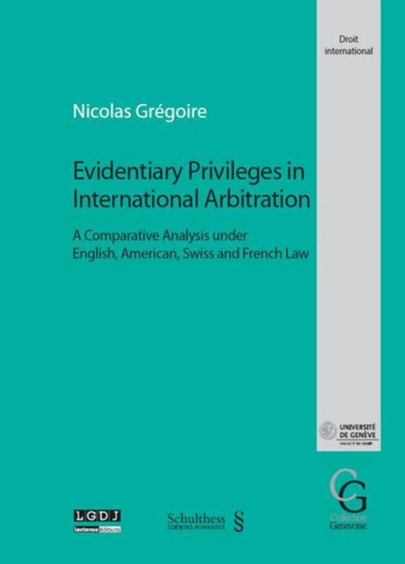 evidentiary privileges in international arbitration: A COMPARATIVE ANALYSIS UNDER ENGLISH, AMERICAN, SWISS AND FRENCH LAW