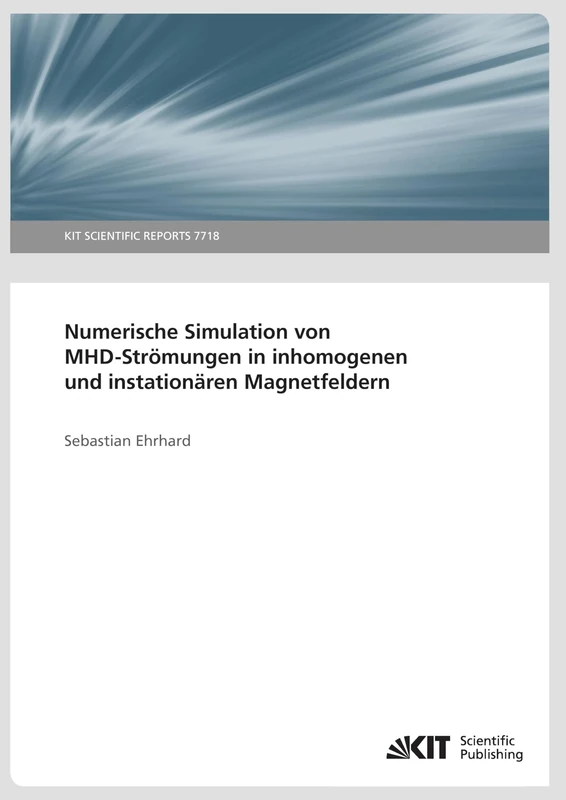 Numerische Simulation von MHD-Stroemungen in inhomogenen und instationaeren Magnetfeldern: KIT Scientific Reports