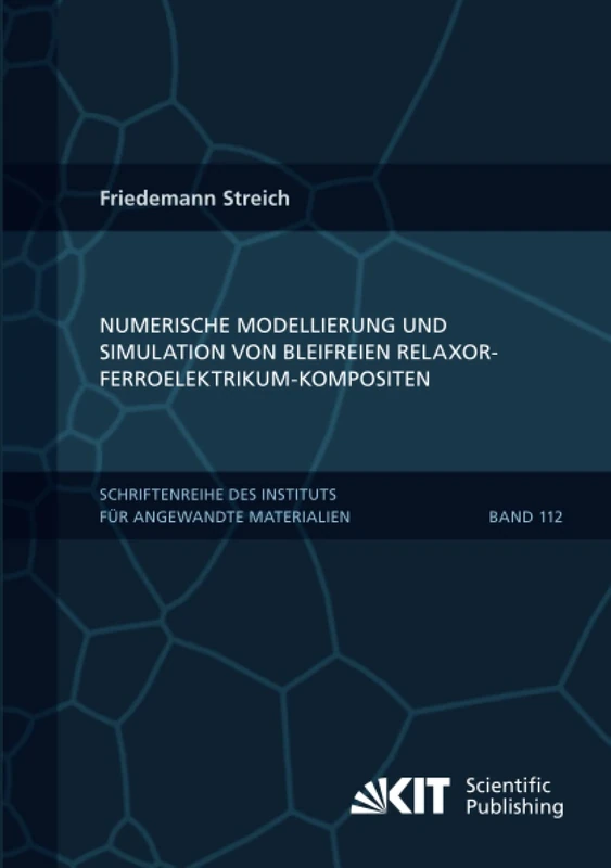 Numerische Modellierung und Simulation von bleifreien Relaxor-Ferroelektrikum-Kompositen (Schriftenreihe des Instituts für Angewandte Materialien, Karlsruher Institut für Technologie)